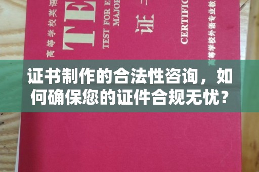 桐乡证书制作的合法性咨询，如何确保您的证件合规无忧？